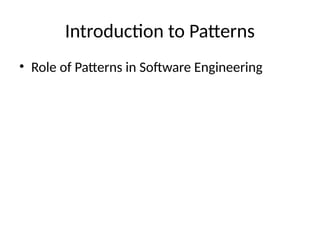 Introduction to Patterns
• Role of Patterns in Software Engineering
 