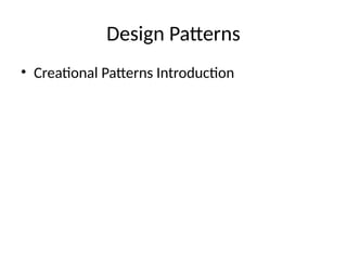 Design Patterns
• Creational Patterns Introduction
 