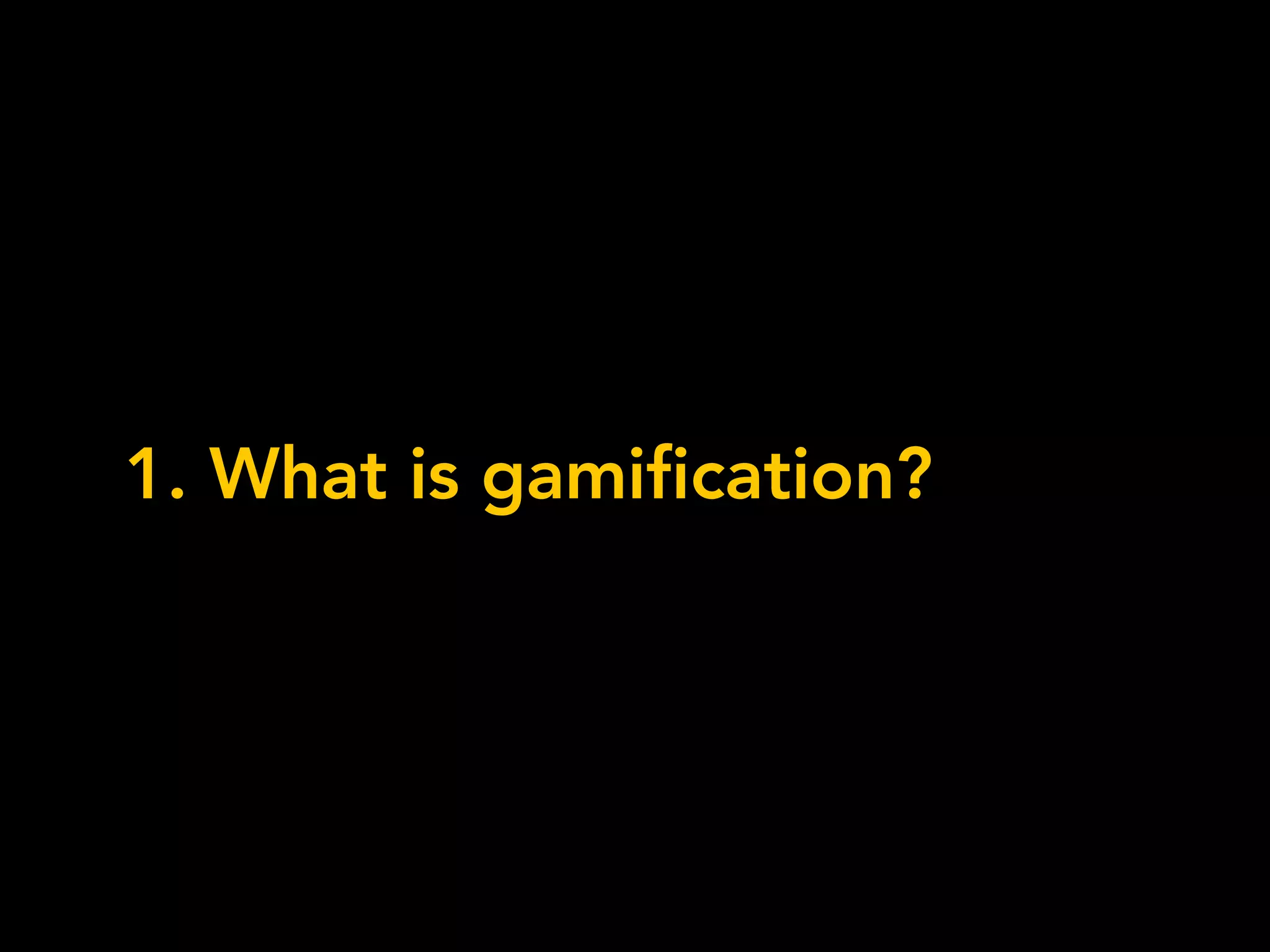 1. What is gamification?
 