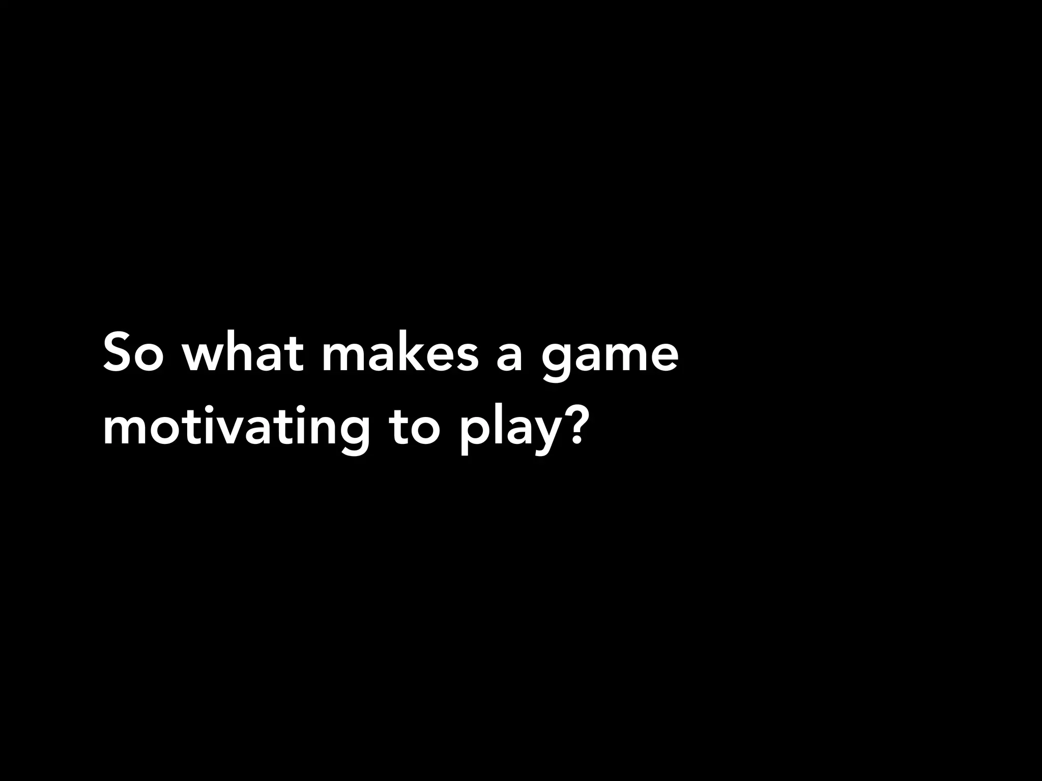 So what makes a game
motivating to play?
 