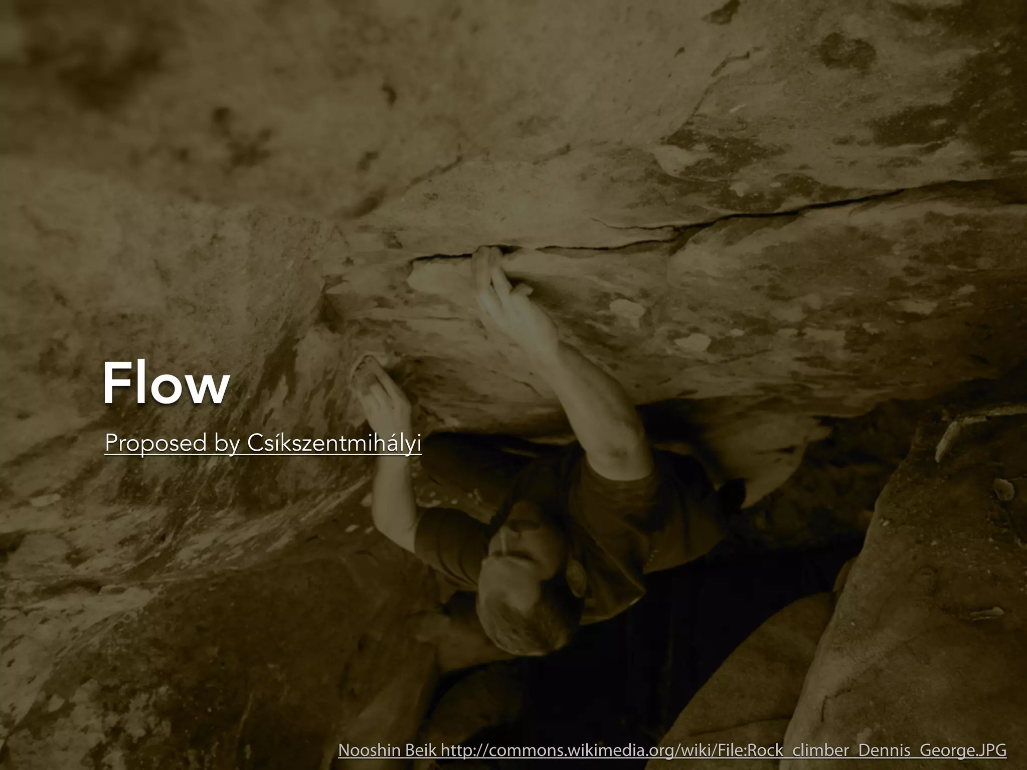 Flow
Nooshin Beik http://commons.wikimedia.org/wiki/File:Rock_climber_Dennis_George.JPG
Proposed by Csíkszentmihályi
 