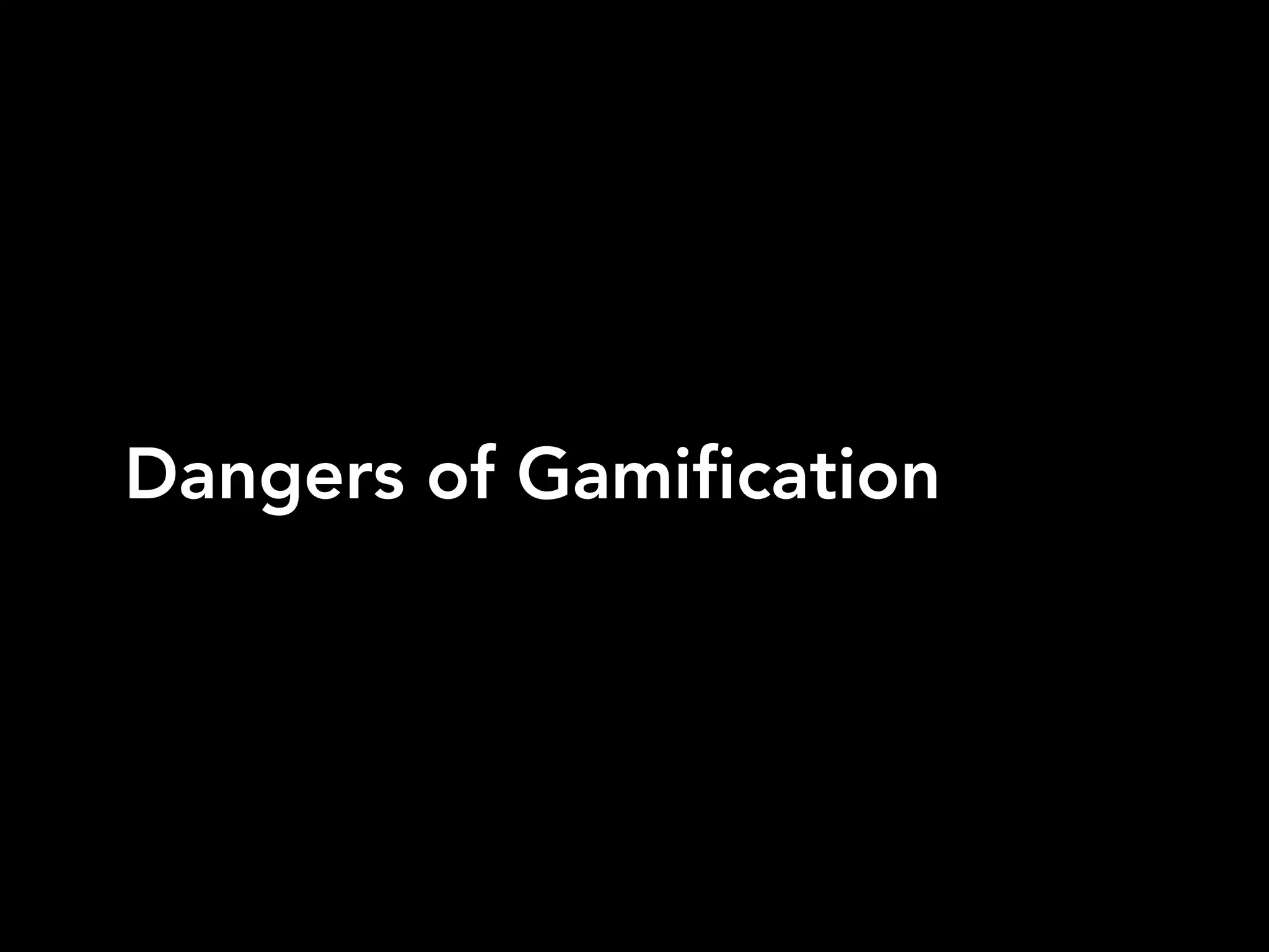 Dangers of Gamification
 