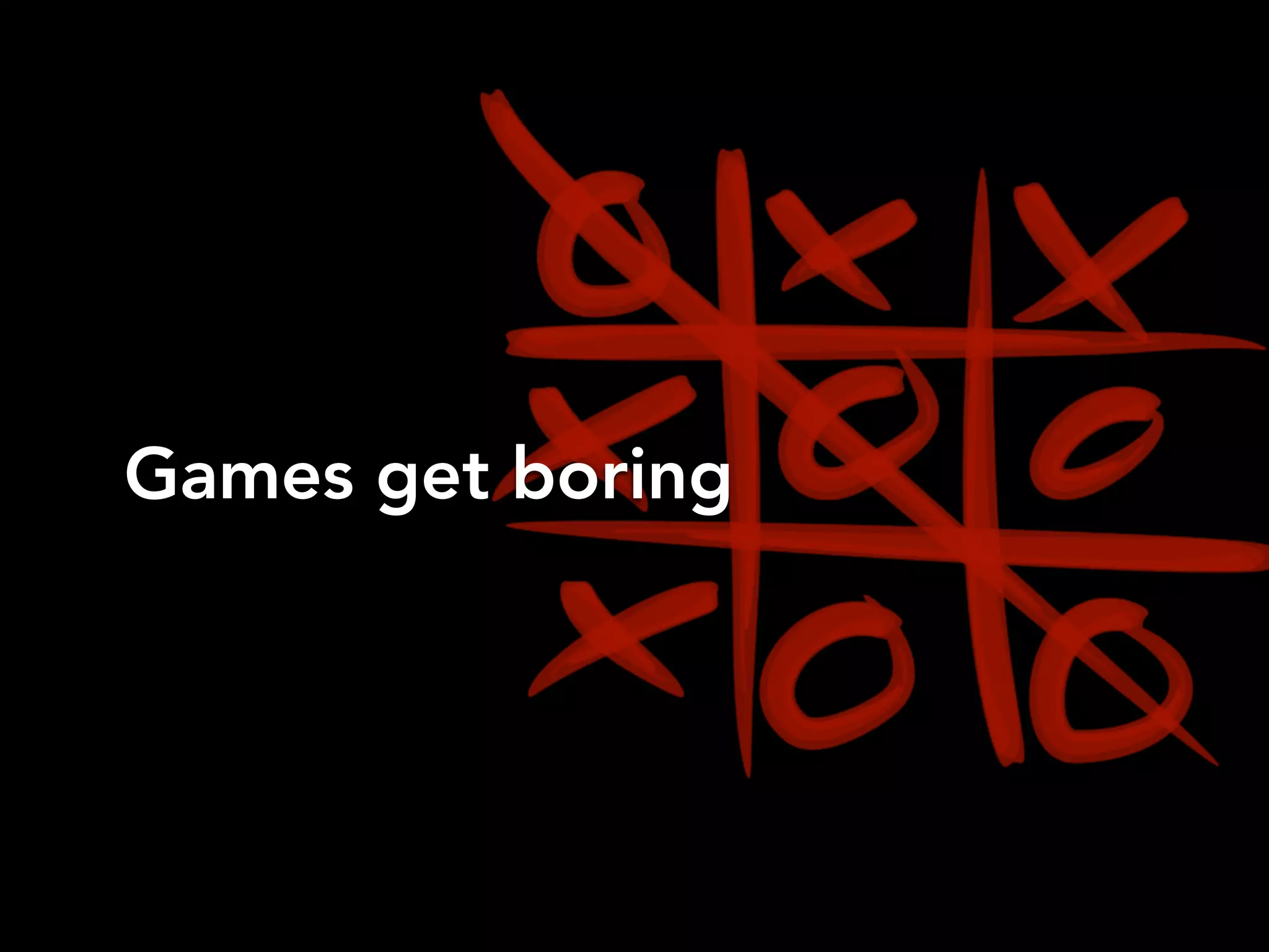Games get boring
 