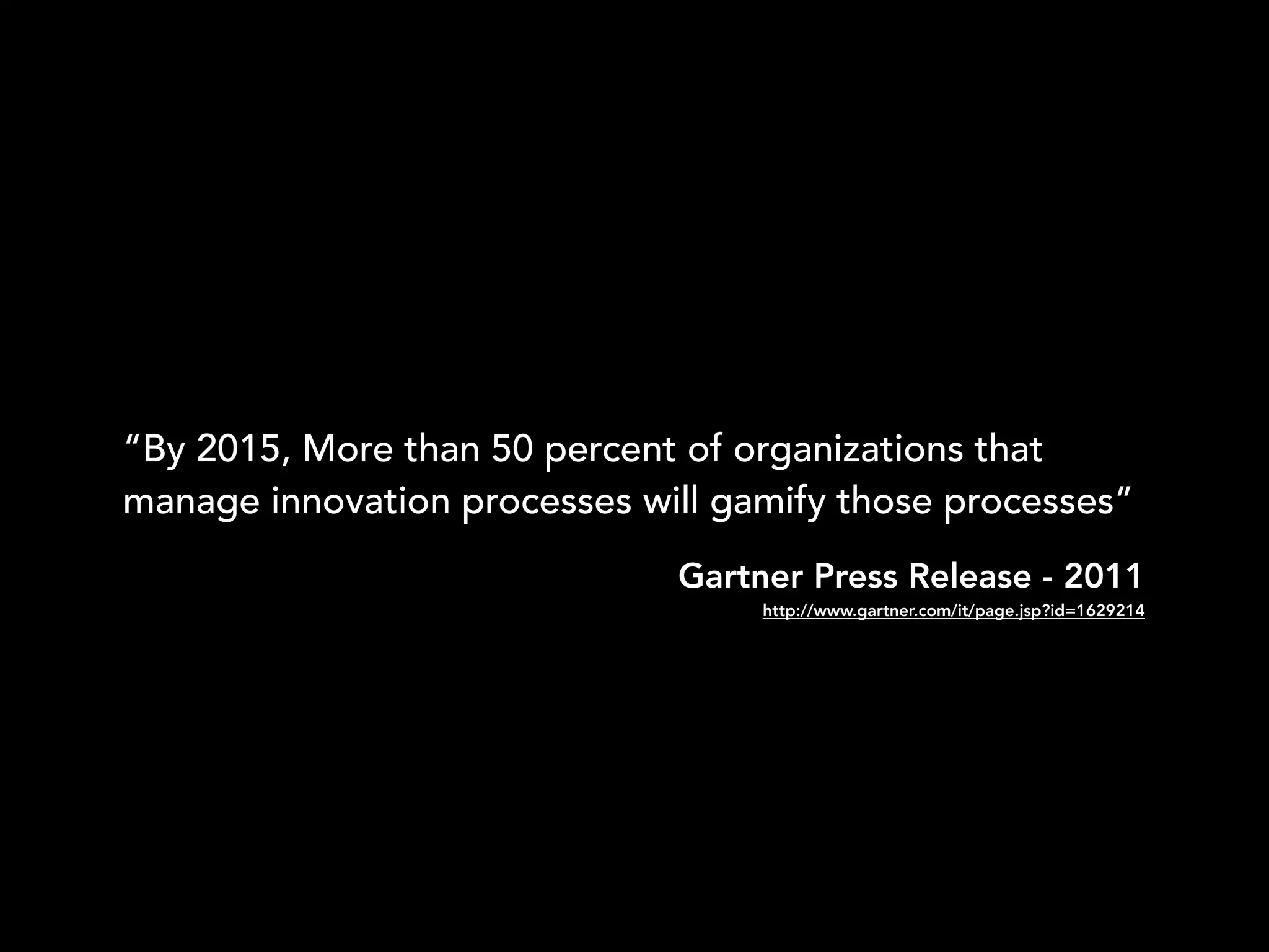 “By 2015, More than 50 percent of organizations that
manage innovation processes will gamify those processes”
Gartner Press Release - 2011
http://www.gartner.com/it/page.jsp?id=1629214
 