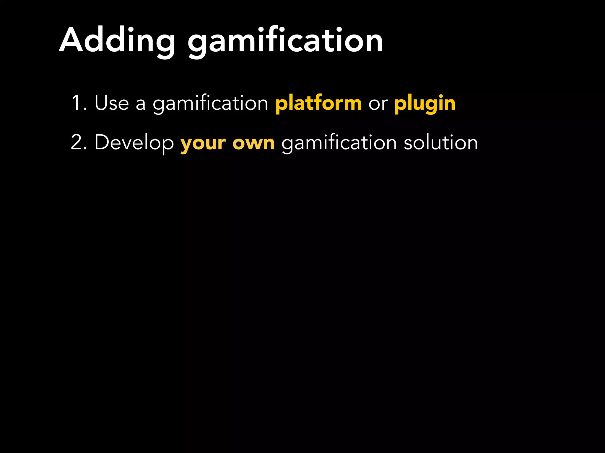Adding gamification
1. Use a gamification platform or plugin
2. Develop your own gamification solution
 