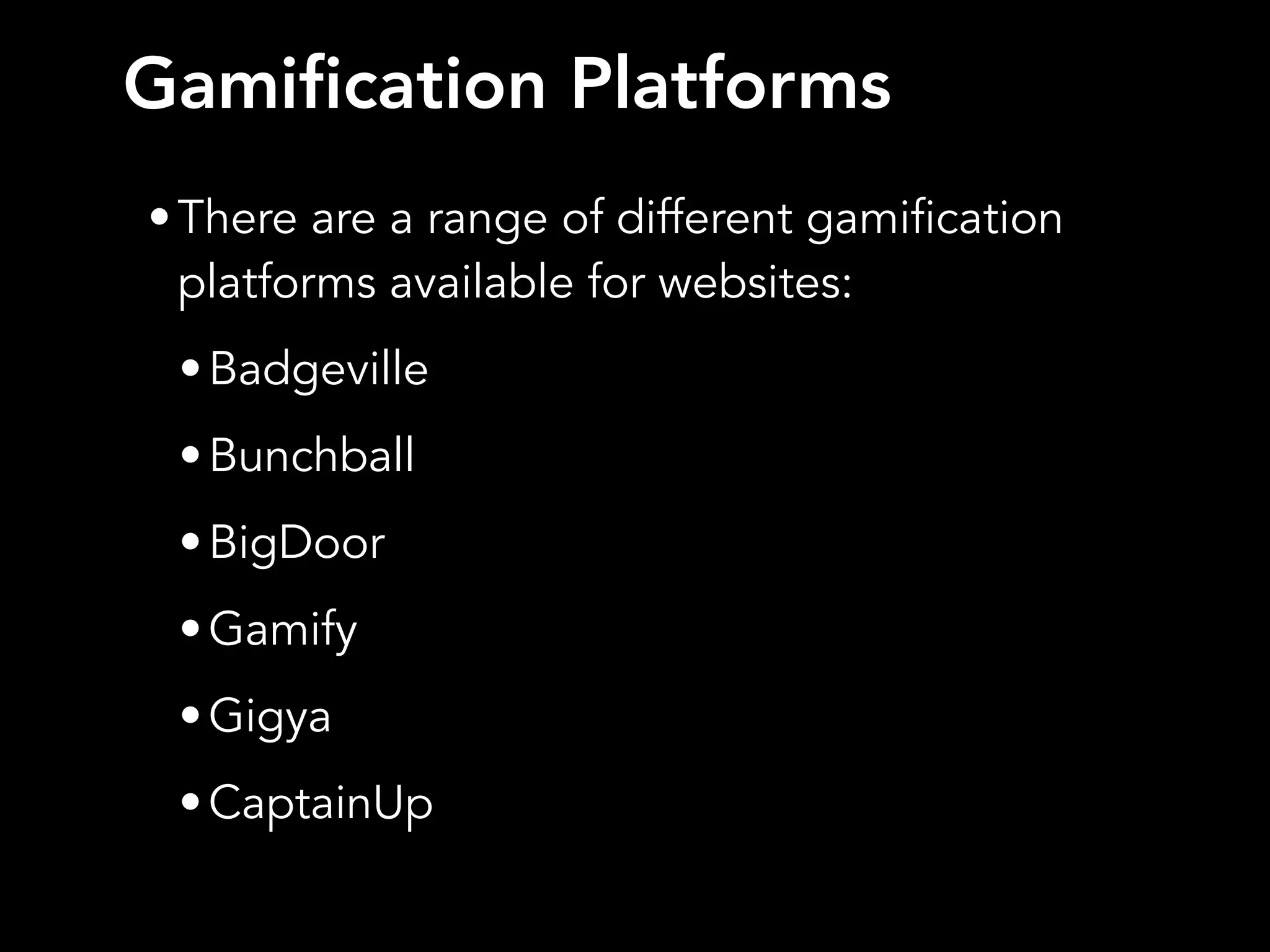 Gamification Platforms
•There are a range of different gamification
platforms available for websites:
•Badgeville
•Bunchball
•BigDoor
•Gamify
•Gigya
•CaptainUp
 