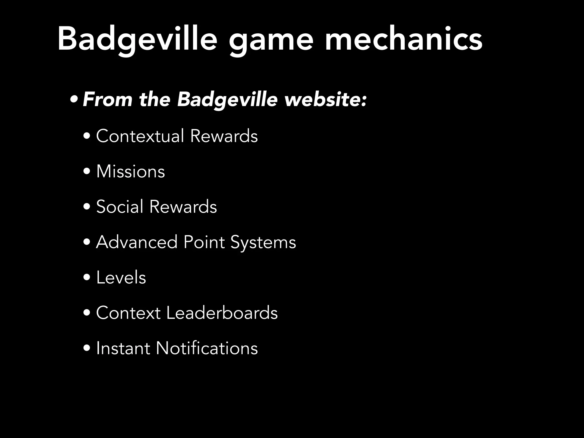 Badgeville game mechanics
• From the Badgeville website:
• Contextual Rewards
• Missions
• Social Rewards
• Advanced Point Systems
• Levels
• Context Leaderboards
• Instant Notifications
 