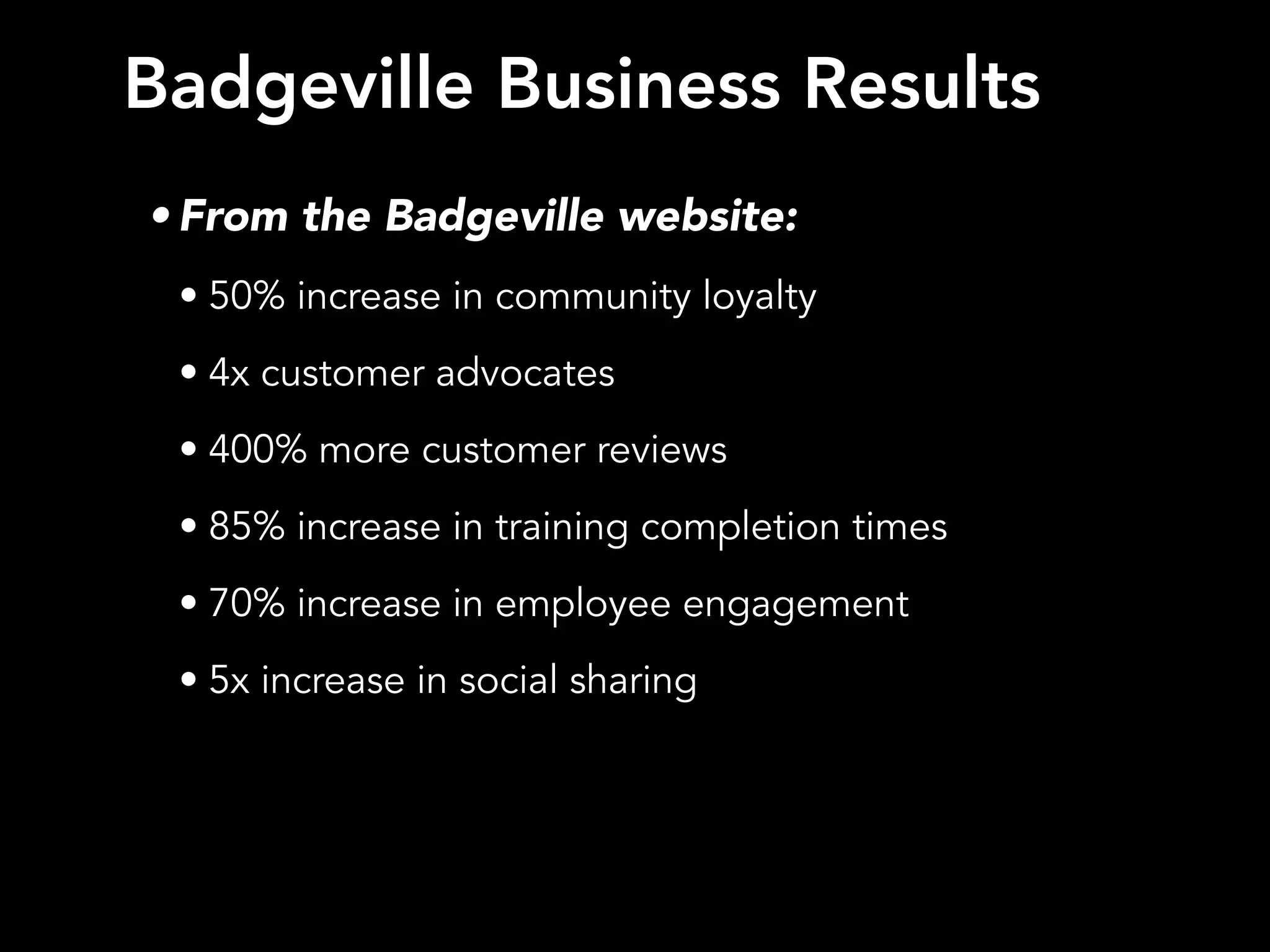 Badgeville Business Results
• From the Badgeville website:
• 50% increase in community loyalty
• 4x customer advocates
• 400% more customer reviews
• 85% increase in training completion times
• 70% increase in employee engagement
• 5x increase in social sharing
 