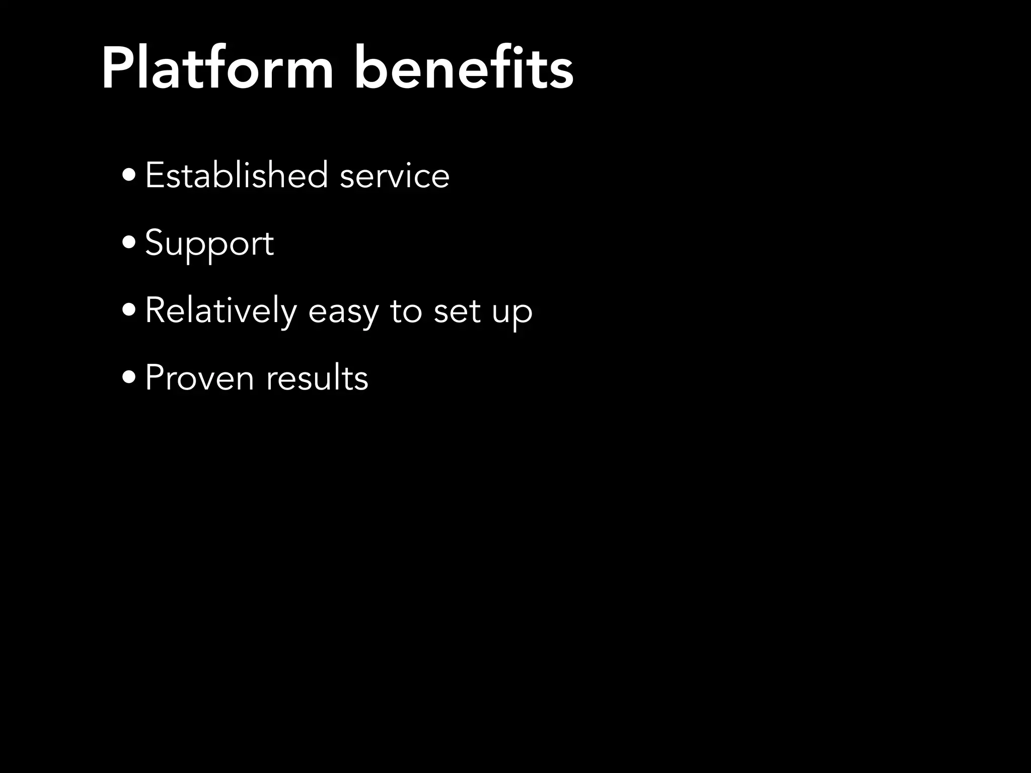 Platform benefits
• Established service
• Support
• Relatively easy to set up
• Proven results
 