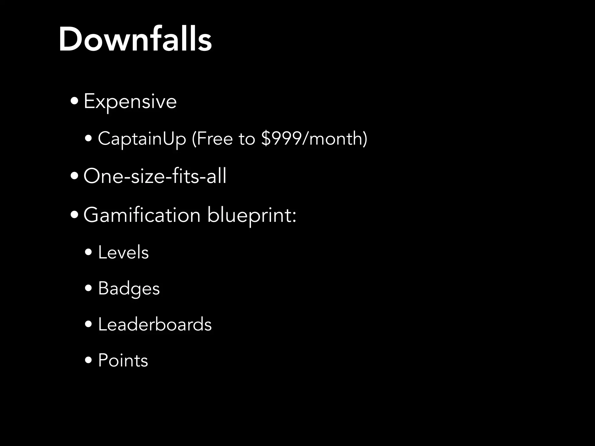 Downfalls
• Expensive
• CaptainUp (Free to $999/month)
• One-size-fits-all
• Gamification blueprint:
• Levels
• Badges
• Leaderboards
• Points
 