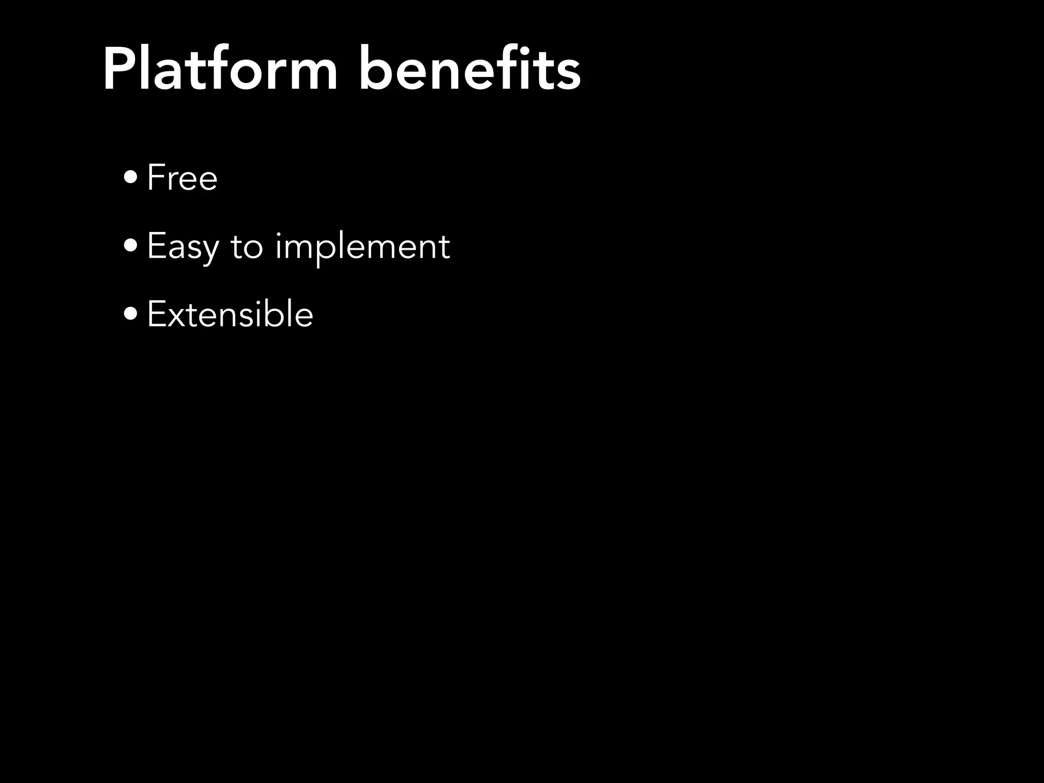 Platform benefits
• Free
• Easy to implement
• Extensible
 