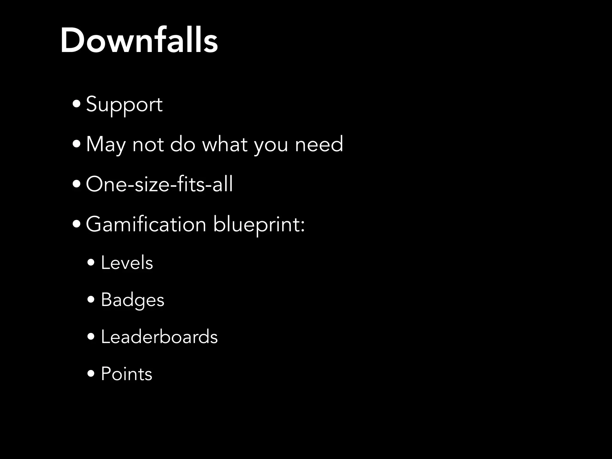 Downfalls
• Support
• May not do what you need
• One-size-fits-all
• Gamification blueprint:
• Levels
• Badges
• Leaderboards
• Points
 