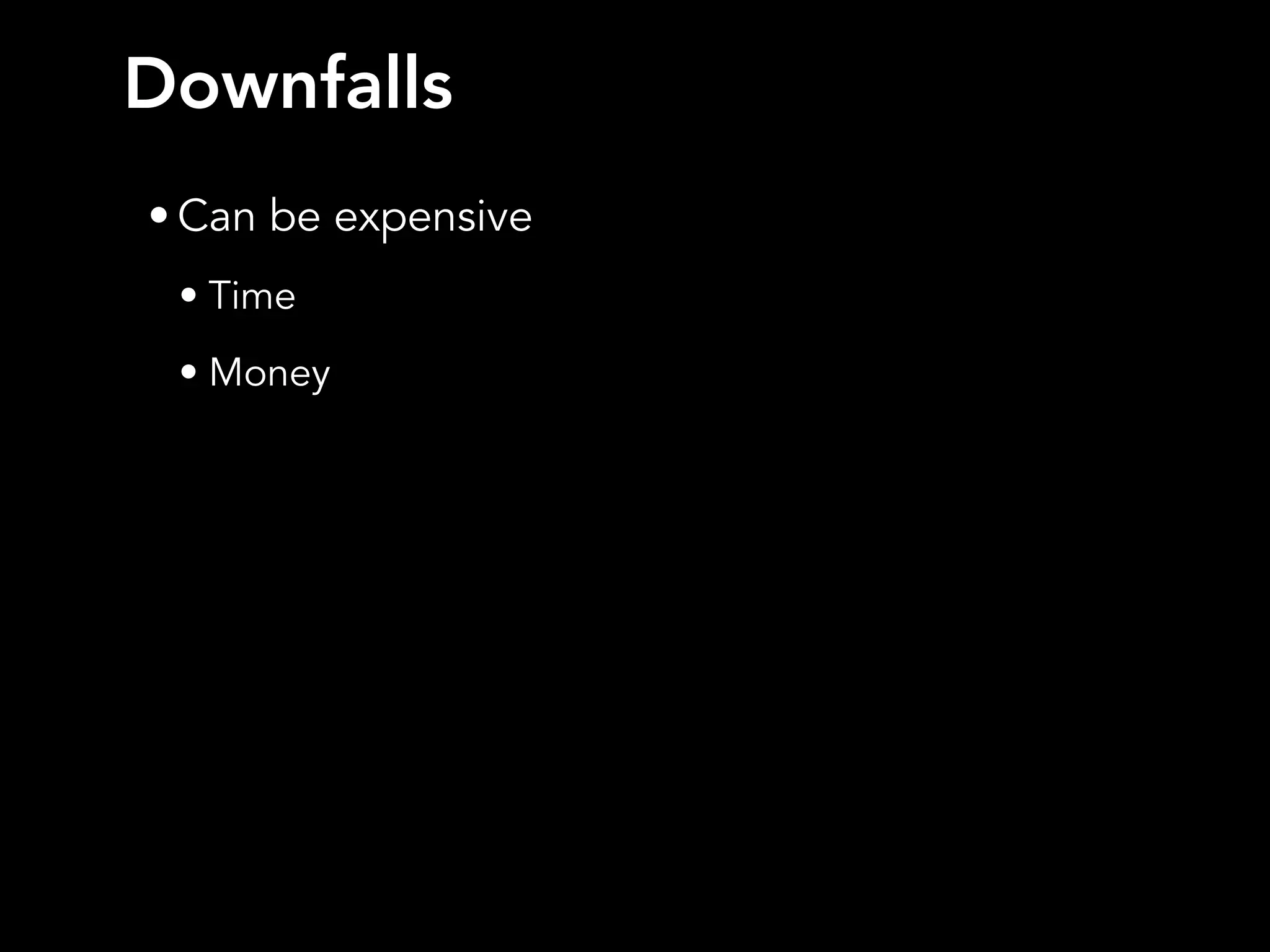 Downfalls
• Can be expensive
• Time
• Money
 