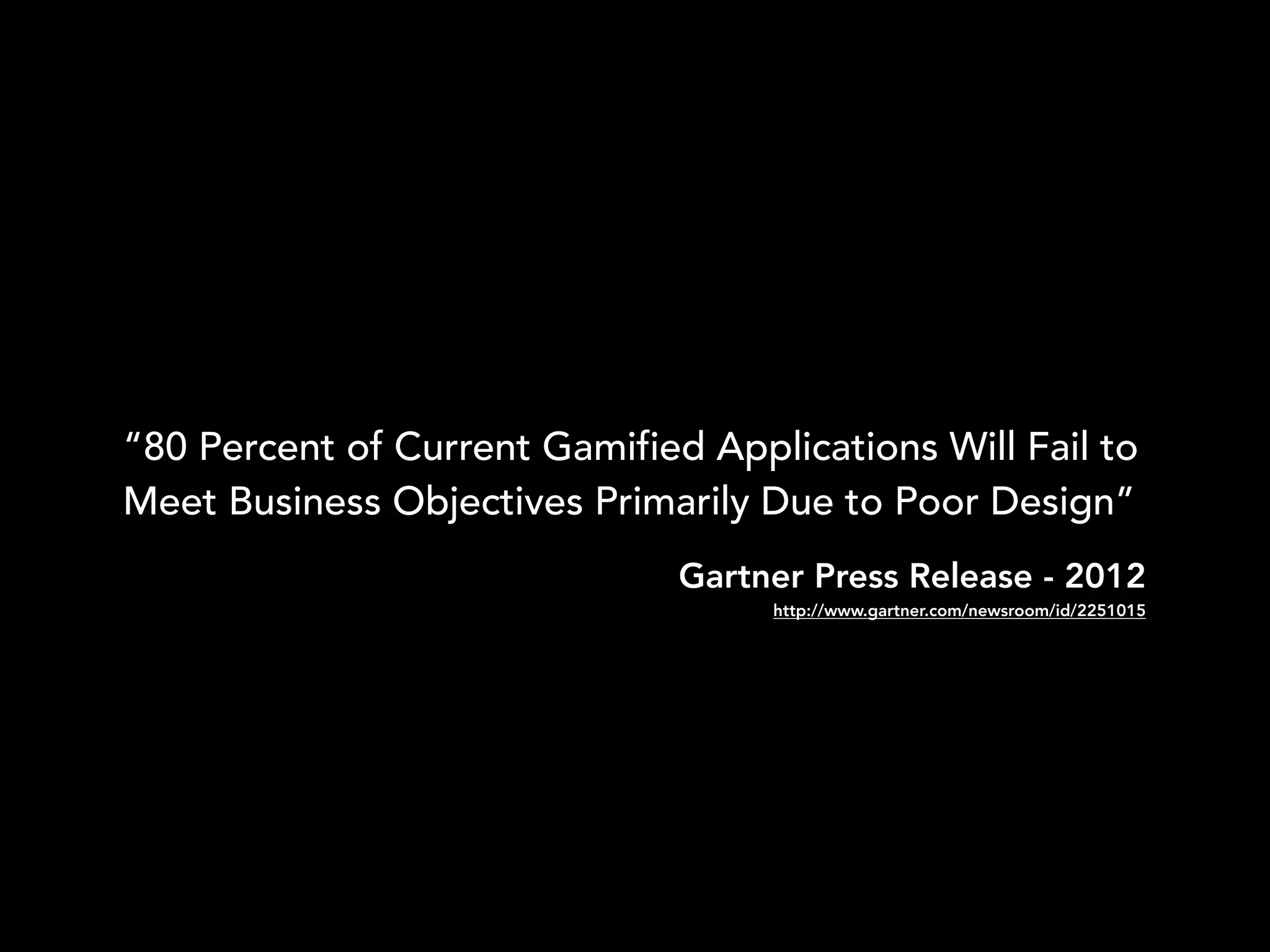 “80 Percent of Current Gamified Applications Will Fail to
Meet Business Objectives Primarily Due to Poor Design”
Gartner Press Release - 2012
http://www.gartner.com/newsroom/id/2251015
 