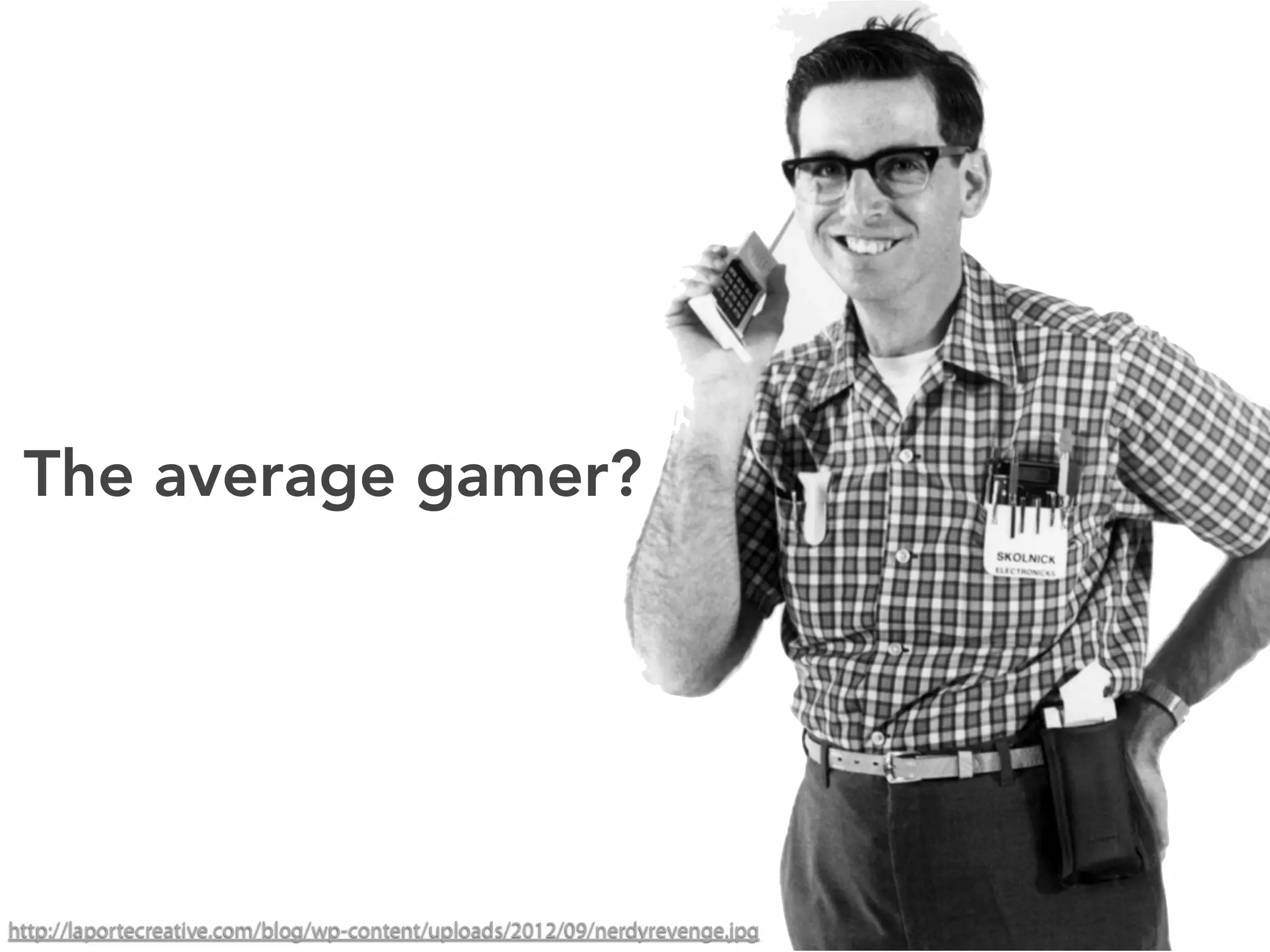 http://laportecreative.com/blog/wp-content/uploads/2012/09/nerdyrevenge.jpg
The average gamer?
 