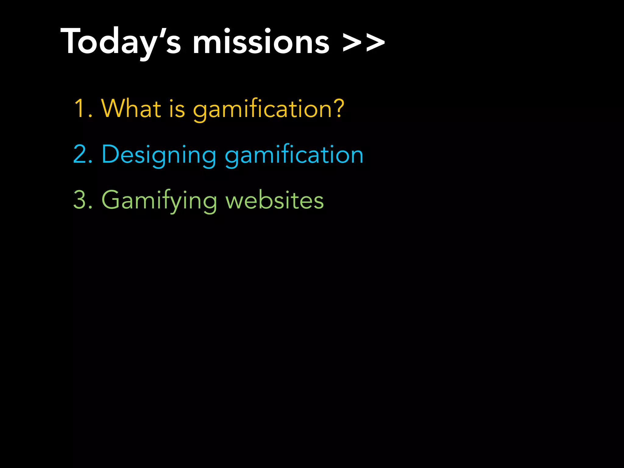 Today’s missions >>
1. What is gamification?
2. Designing gamification
3. Gamifying websites
 