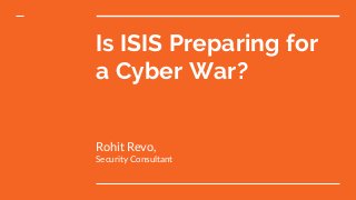 Is ISIS Preparing for
a Cyber War?
Rohit Revo,
Security Consultant
 