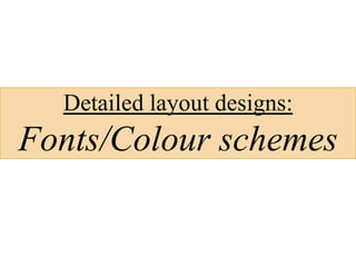 Detailed layout designs:
Fonts/Colour schemes
 