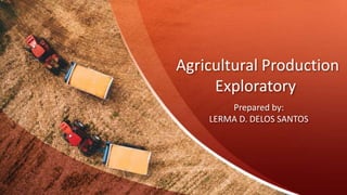 Agricultural Production
Exploratory
Prepared by:
LERMA D. DELOS SANTOS
 