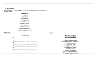 V. Assignment
Read the poem, “The Wacky Zoo”, and then make your own version using the
template below.
TEMPLATE: Answer:
T...