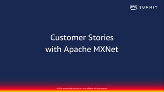 © 2018, Amazon Web Services, Inc. or Its Affiliates. All rights reserved.
Customer Stories
with Apache MXNet
 