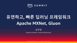 © 2018, Amazon Web Services, Inc. or Its Affiliates. All rights reserved.
김무현
Solutions Architect / Amazon Web Services
유연하고, 빠른 딥러닝 프레임워크
Apache MXNet, Gluon
 
