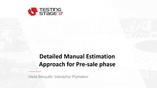 Detailed Manual Estimation
Approach for Pre-sale phase
Vlada Benyukh, Volodymyr Prymakov
 
