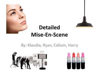Detailed
Mise-En-Scene
By: Klaudia, Ryan, Callum, Harry
 