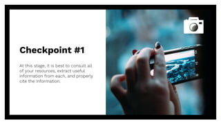 Checkpoint #1
At this stage, it is best to consult all
of your resources, extract useful
information from each, and properly
cite the information.
9
 