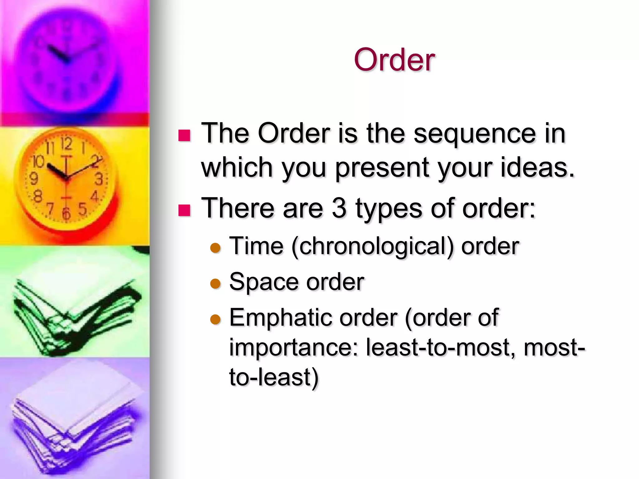 Order

   The Order is the sequence in
    which you present your ideas.
   There are 3 types of order:
     Time (chronological) order
     Space order

     Emphatic order (order of
      importance: least-to-most, most-
      to-least)
 