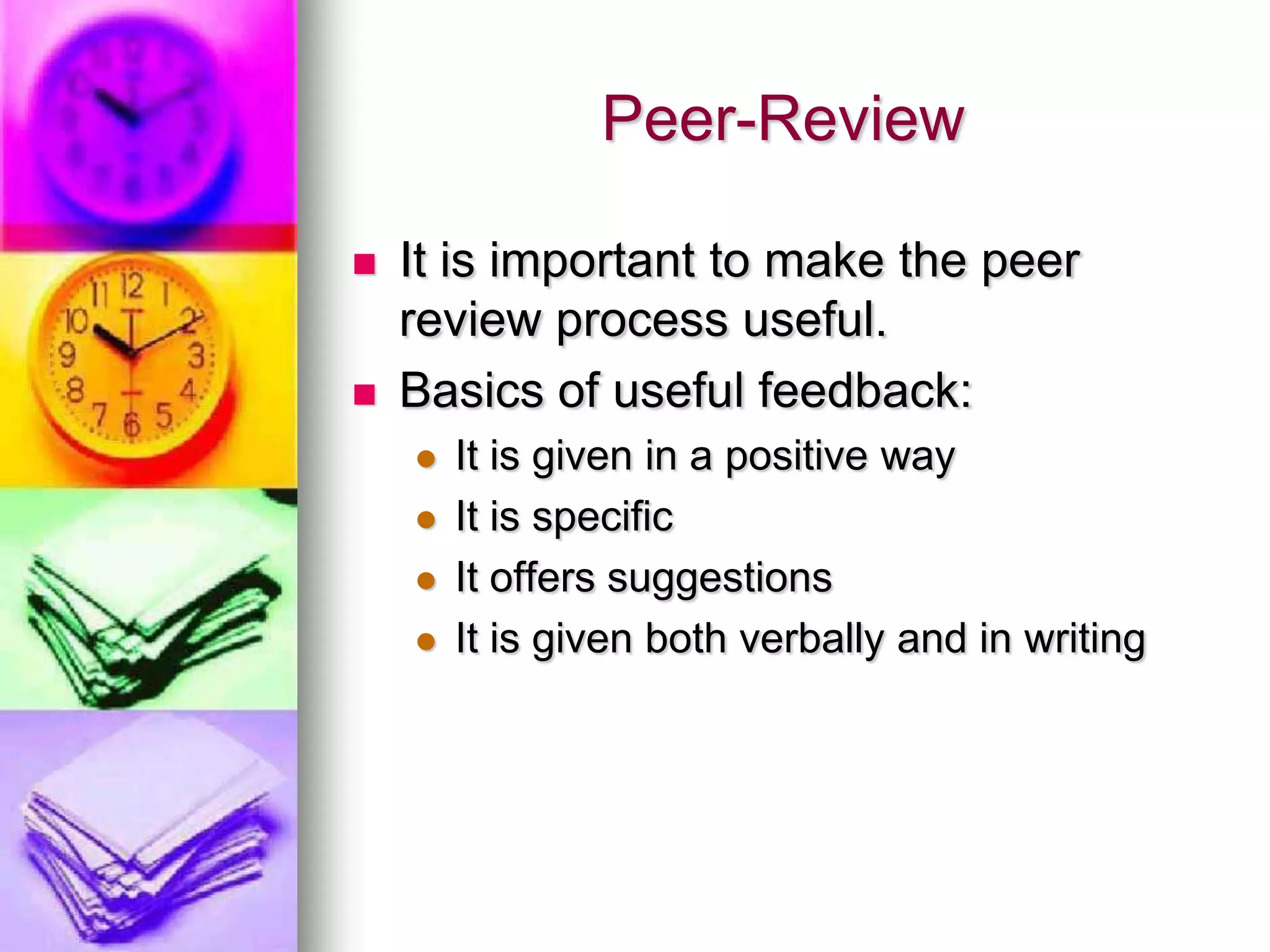 Peer-Review

   It is important to make the peer
    review process useful.
   Basics of useful feedback:
       It is given in a positive way
       It is specific
       It offers suggestions
       It is given both verbally and in writing
 