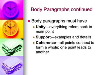 Body Paragraphs continued

   Body paragraphs must have
     Unity—everything refers back to
      main point
     Support—examples and details

     Coherence—all points connect to
      form a whole; one point leads to
      another
 