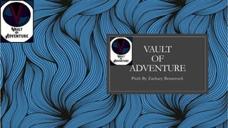 VAULT
OF
ADVENTURE
Pitch By Zachary Benarroch
 