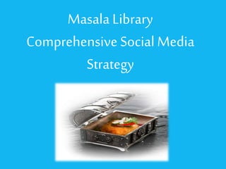 Masala Library
Comprehensive Social Media
Strategy
 