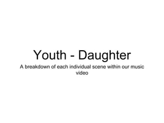 Youth - Daughter 
A breakdown of each individual scene within our music 
video 
 
