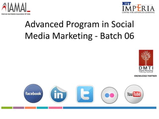 Advanced Program in Social
Media Marketing - Batch 06


                             KNOWLEDGE PARTNER
 