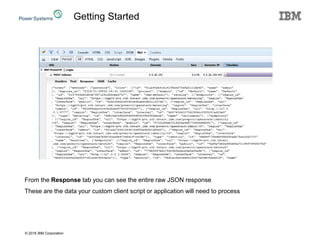 © 2016 IBM Corporation
From the Response tab you can see the entire raw JSON response
These are the data your custom client script or application will need to process
Getting Started
 