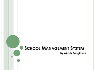 SCHOOL MANAGEMENT SYSTEM
By Akash Banginwar
 