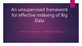 An unsupervised framework
for effective indexing of Big
Data
Ramakrishna Sakhamuri , Dr.Pradeep Chowriappa
 