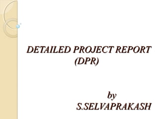 DETAILED PROJECT REPORTDETAILED PROJECT REPORT
(DPR)(DPR)
byby
S.SELVAPRAKASHS.SELVAPRAKASH
 