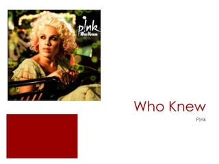Who Knew
P!nk
 