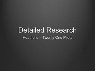 Detailed Research
Heathens – Twenty One Pilots
 