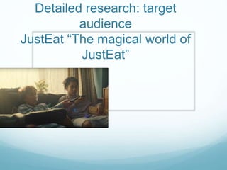 Detailed research: target
audience
JustEat “The magical world of
JustEat”
 