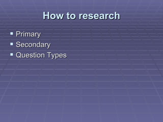 How to research ,[object Object],[object Object],[object Object]