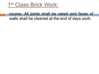 1st Class Brick Work:
course. All joints shall be raked and faces of
walls shall be cleaned at the end of days work.
 