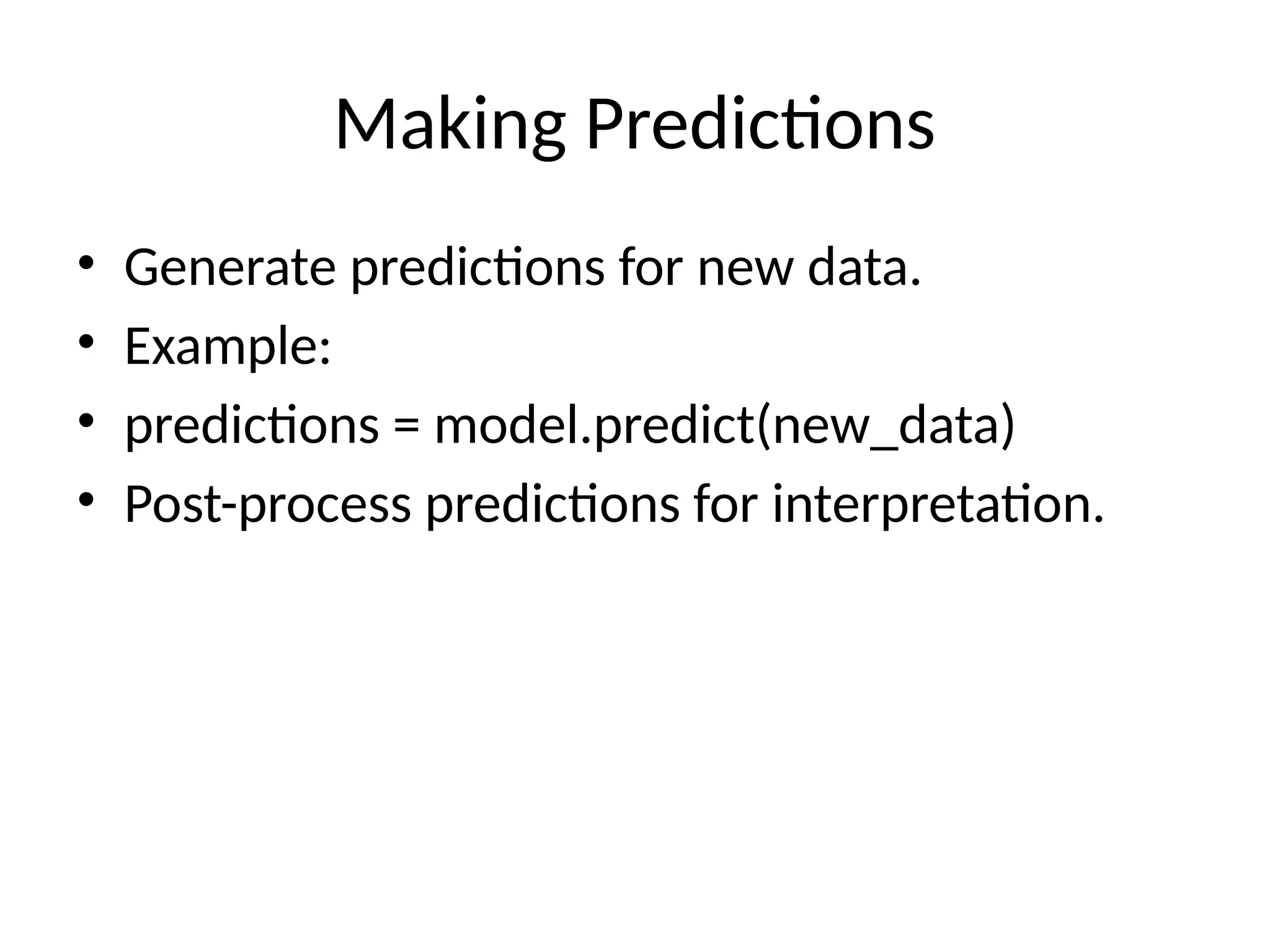 Making Predictions
• Generate predictions for new data.
• Example:
• predictions = model.predict(new_data)
• Post-process predictions for interpretation.
 