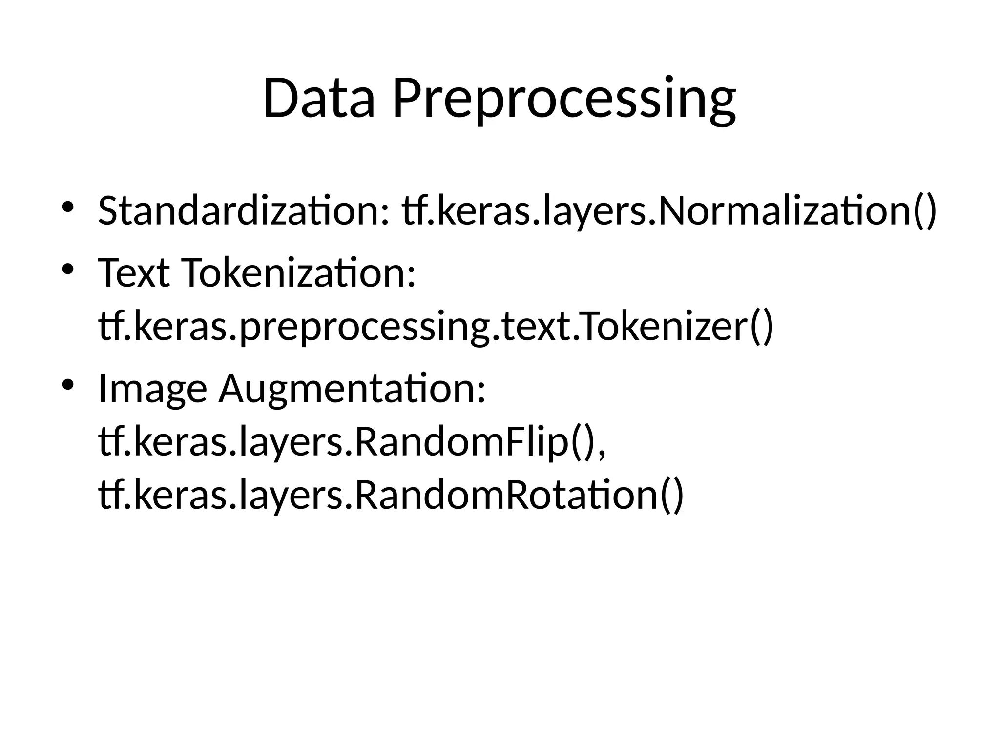 Data Preprocessing
• Standardization: tf.keras.layers.Normalization()
• Text Tokenization:
tf.keras.preprocessing.text.Tokenizer()
• Image Augmentation:
tf.keras.layers.RandomFlip(),
tf.keras.layers.RandomRotation()
 