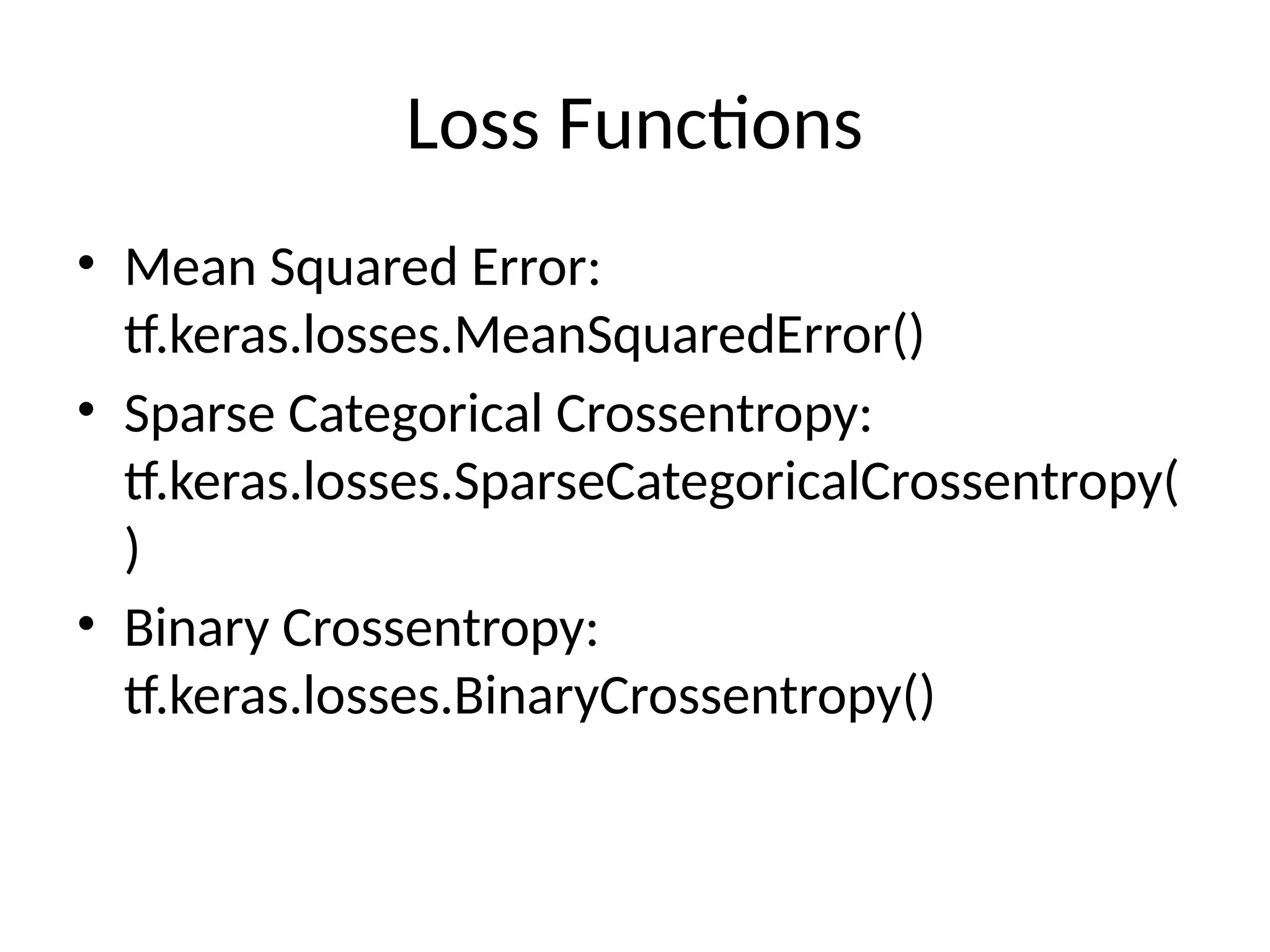 Loss Functions
• Mean Squared Error:
tf.keras.losses.MeanSquaredError()
• Sparse Categorical Crossentropy:
tf.keras.losses.SparseCategoricalCrossentropy(
)
• Binary Crossentropy:
tf.keras.losses.BinaryCrossentropy()
 