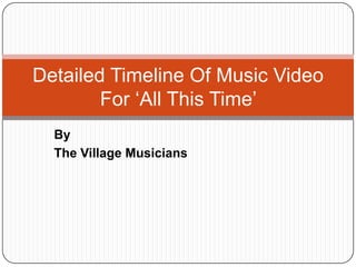 Detailed Timeline Of Music Video
        For ‘All This Time’
  By
  The Village Musicians
 
