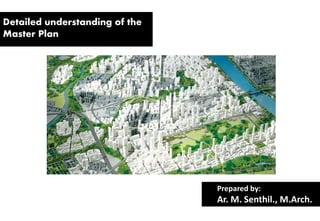 Detailed understanding of the
Master Plan
Prepared by:
Ar. M. Senthil., M.Arch.
 